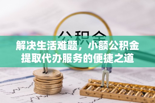 泰山解决生活难题，小额公积金提取代办服务的便捷之道