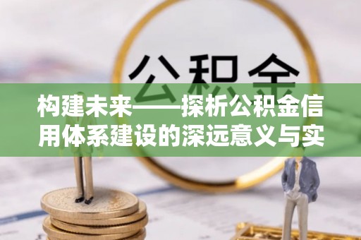 泰山构建未来——探析公积金信用体系建设的深远意义与实践路径