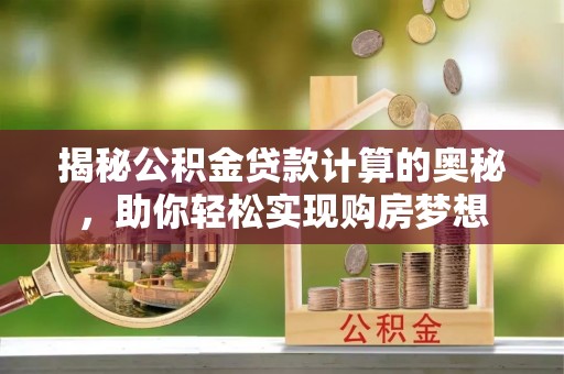 泰山揭秘公积金贷款计算的奥秘，助你轻松实现购房梦想