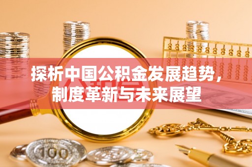 泰山探析中国公积金发展趋势，制度革新与未来展望
