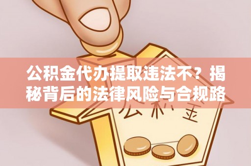 泰山公积金代办提取违法不？揭秘背后的法律风险与合规路径