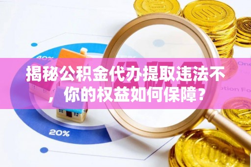 泰山揭秘公积金代办提取违法不，你的权益如何保障？