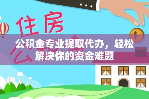 泰山公积金专业提取代办，轻松解决你的资金难题
