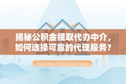 泰山揭秘公积金提取代办中介，如何选择可靠的代理服务？
