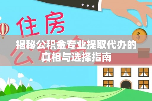泰山揭秘公积金专业提取代办的真相与选择指南