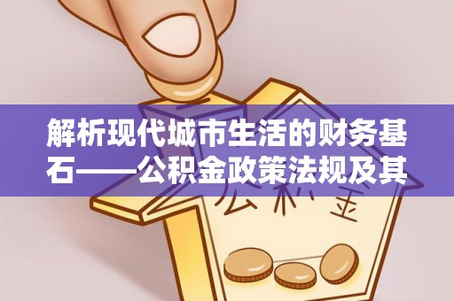 泰山解析现代城市生活的财务基石——公积金政策法规及其深远影响