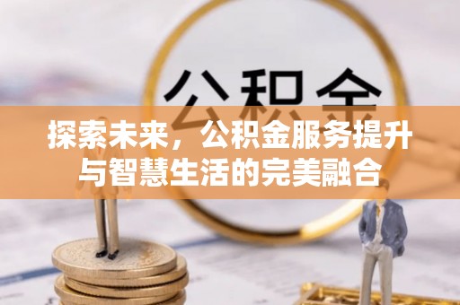 泰山探索未来，公积金服务提升与智慧生活的完美融合