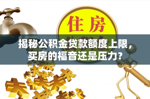 泰山揭秘公积金贷款额度上限，买房的福音还是压力？