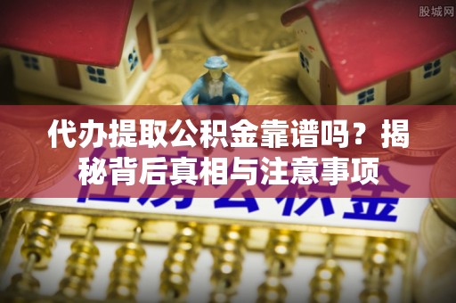 泰山代办提取公积金靠谱吗？揭秘背后真相与注意事项