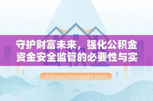 泰山守护财富未来，强化公积金资金安全监管的必要性与实践