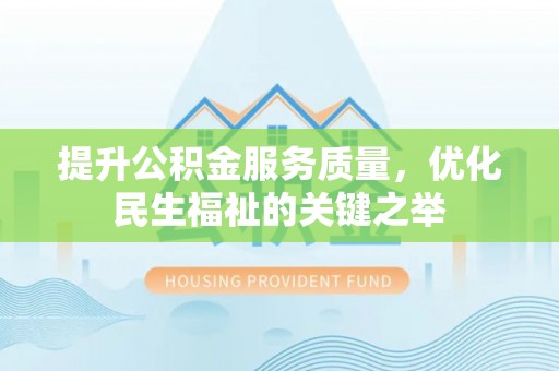 泰山提升公积金服务质量，优化民生福祉的关键之举