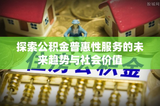 泰山探索公积金普惠性服务的未来趋势与社会价值