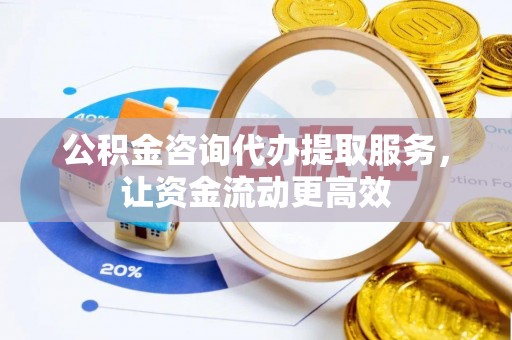 泰山公积金咨询代办提取服务，让资金流动更高效