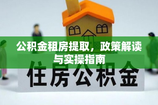 泰山公积金租房提取，政策解读与实操指南